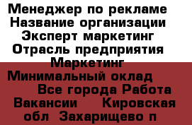 Менеджер по рекламе › Название организации ­ Эксперт-маркетинг › Отрасль предприятия ­ Маркетинг › Минимальный оклад ­ 50 000 - Все города Работа » Вакансии   . Кировская обл.,Захарищево п.